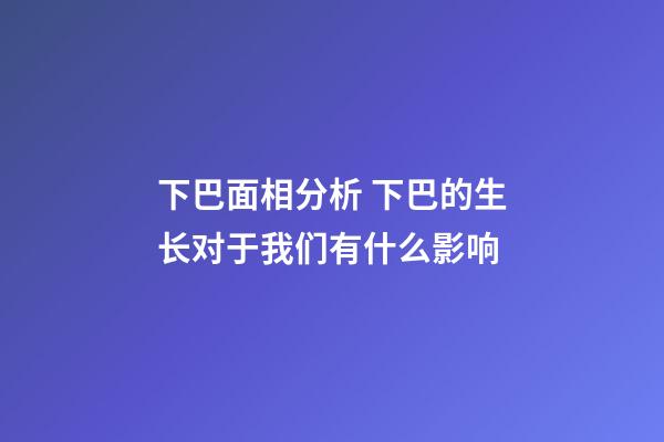 下巴面相分析 下巴的生长对于我们有什么影响